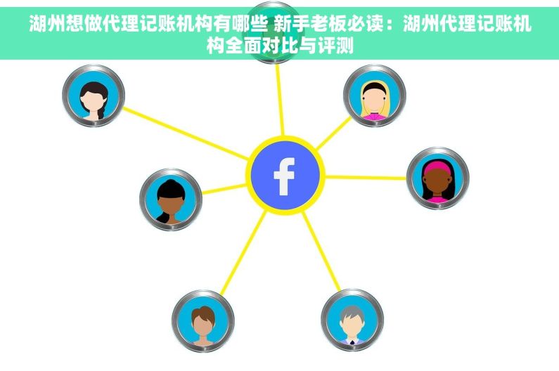 湖州想做代理记账机构有哪些 新手老板必读：湖州代理记账机构全面对比与评测