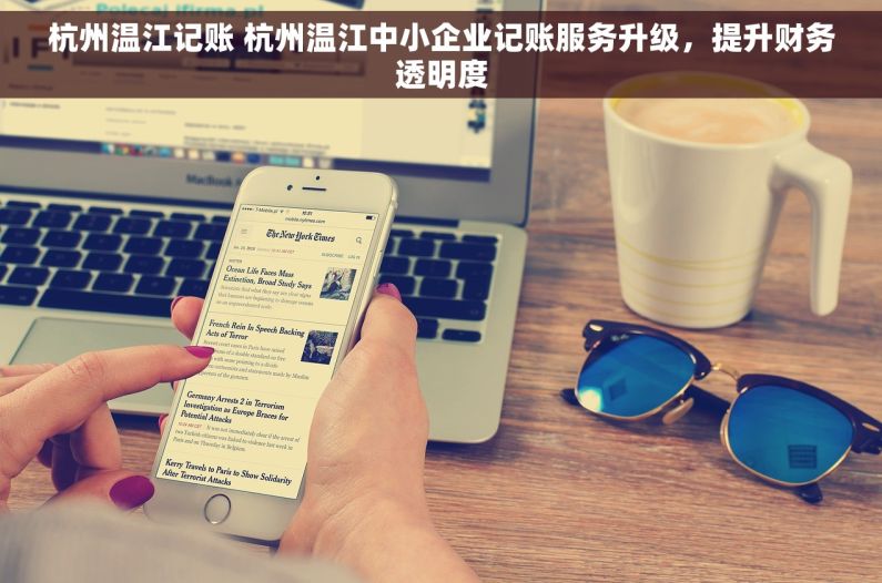 杭州温江记账 杭州温江中小企业记账服务升级，提升财务透明度