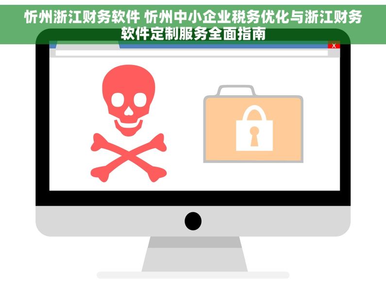 忻州浙江财务软件 忻州中小企业税务优化与浙江财务软件定制服务全面指南