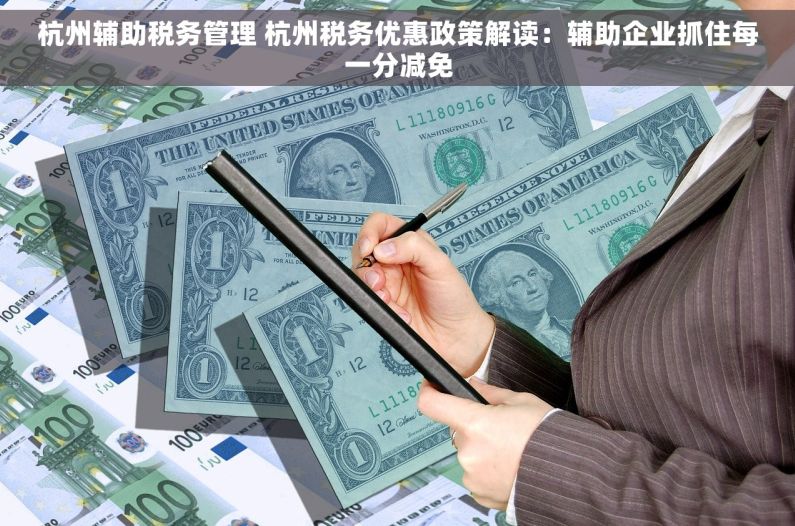 杭州辅助税务管理 杭州税务优惠政策解读：辅助企业抓住每一分减免