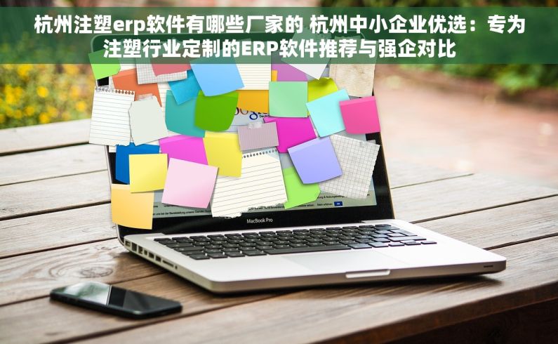 杭州注塑erp软件有哪些厂家的 杭州中小企业优选：专为注塑行业定制的ERP软件推荐与强企对比