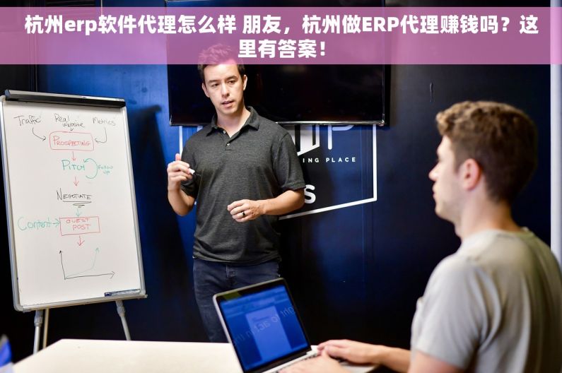 杭州erp软件代理怎么样 朋友，杭州做ERP代理赚钱吗？这里有答案！