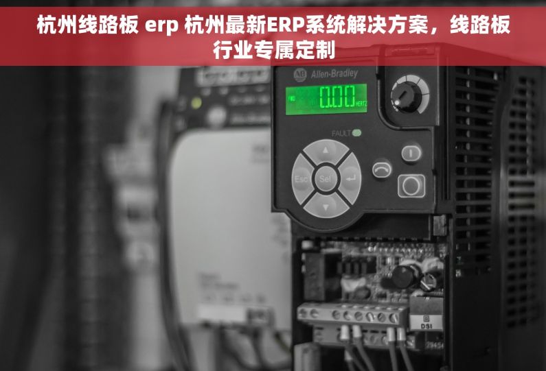 杭州线路板 erp 杭州最新ERP系统解决方案，线路板行业专属定制