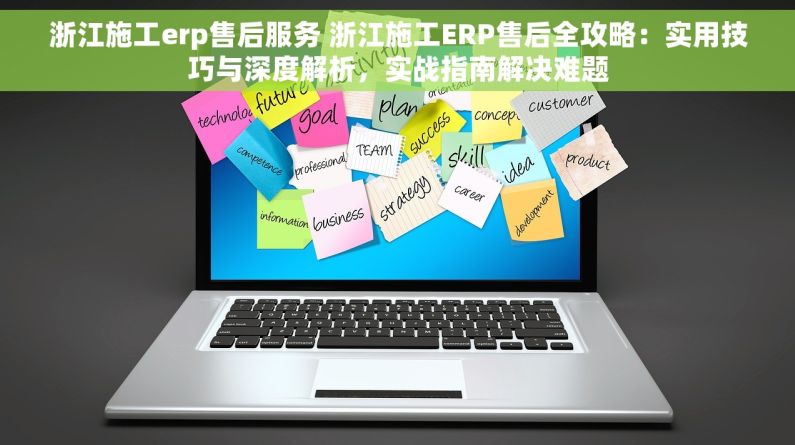 浙江施工erp售后服务 浙江施工ERP售后全攻略：实用技巧与深度解析，实战指南解决难题