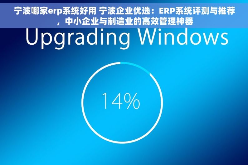 宁波哪家erp系统好用 宁波企业优选：ERP系统评测与推荐，中小企业与制造业的高效管理神器