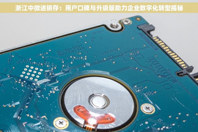 浙江中微进销存：用户口碑与升级版助力企业数字化转型揭秘