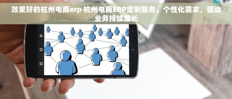 效果好的杭州电商erp 杭州电商ERP定制服务，个性化需求，驱动业务持续增长