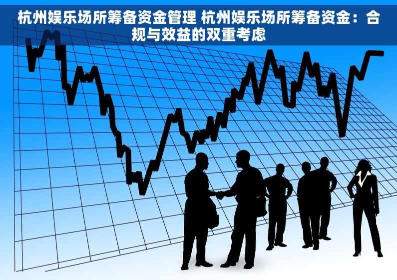 杭州娱乐场所筹备资金管理 杭州娱乐场所筹备资金：合规与效益的双重考虑