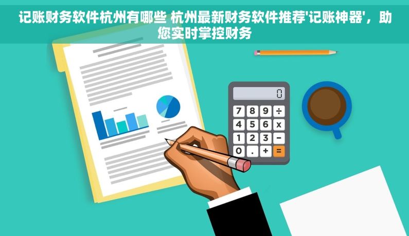 记账财务软件杭州有哪些 杭州最新财务软件推荐'记账神器'，助您实时掌控财务