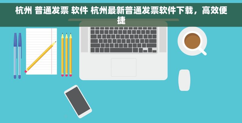 杭州 普通发票 软件 杭州最新普通发票软件下载，高效便捷