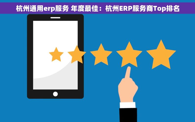 杭州通用erp服务 年度最佳：杭州ERP服务商Top排名