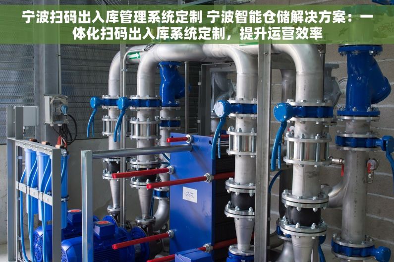 宁波扫码出入库管理系统定制 宁波智能仓储解决方案：一体化扫码出入库系统定制，提升运营效率