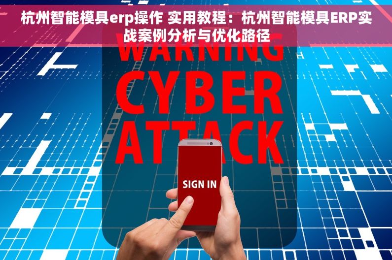 杭州智能模具erp操作 实用教程：杭州智能模具ERP实战案例分析与优化路径