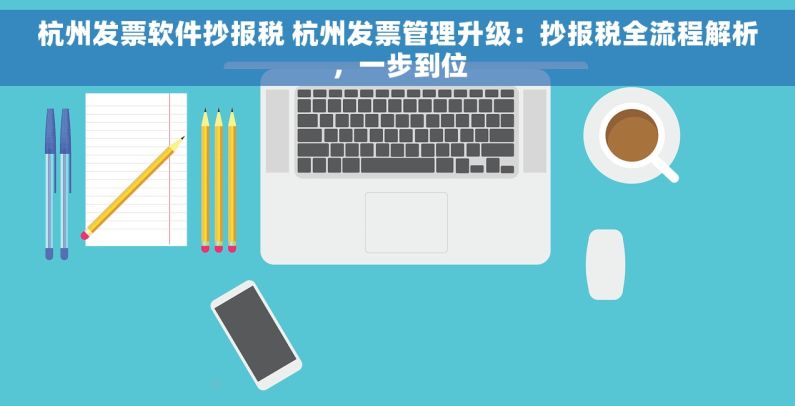 杭州发票软件抄报税 杭州发票管理升级：抄报税全流程解析，一步到位