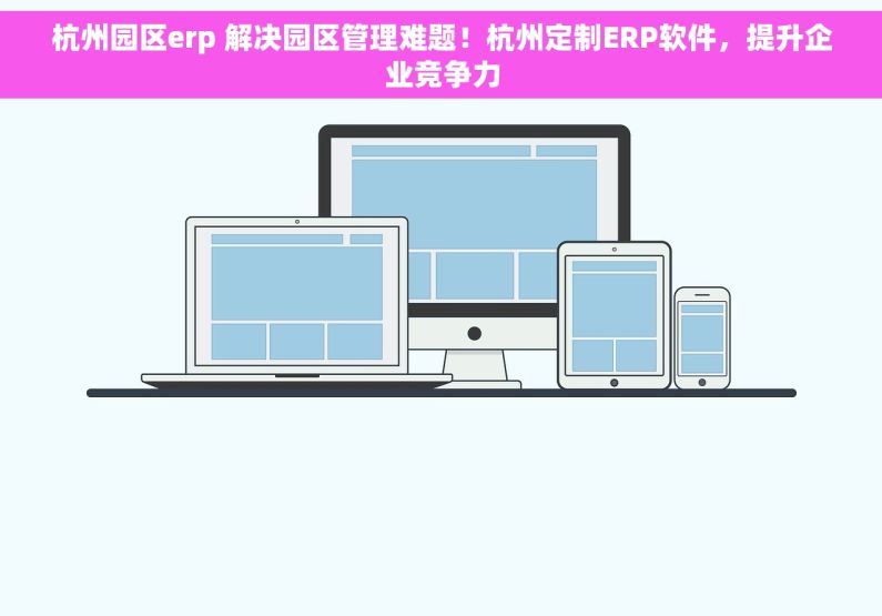 杭州园区erp 解决园区管理难题！杭州定制ERP软件，提升企业竞争力