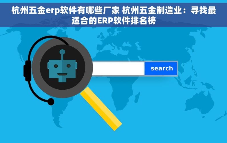 杭州五金erp软件有哪些厂家 杭州五金制造业：寻找最适合的ERP软件排名榜