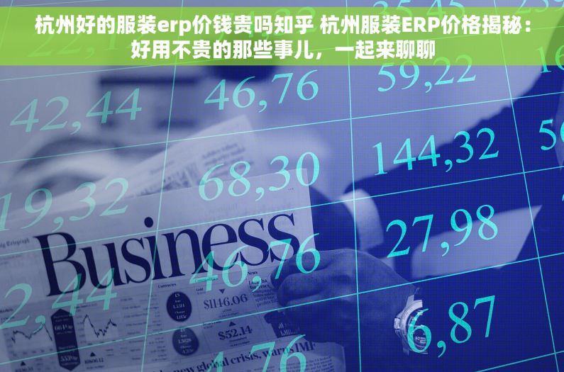 杭州好的服装erp价钱贵吗知乎 杭州服装ERP价格揭秘：好用不贵的那些事儿，一起来聊聊