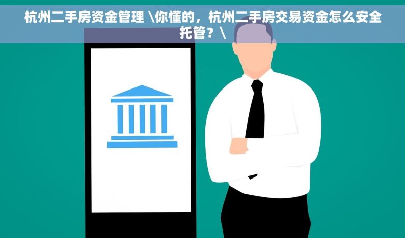 杭州二手房资金管理 \你懂的，杭州二手房交易资金怎么安全托管？\