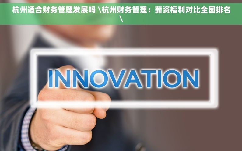 杭州适合财务管理发展吗 \杭州财务管理：薪资福利对比全国排名\