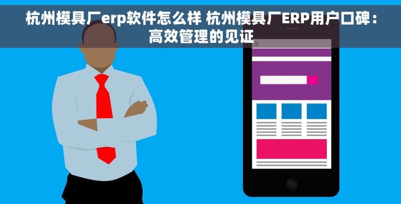 杭州模具厂erp软件怎么样 杭州模具厂ERP用户口碑：高效管理的见证
