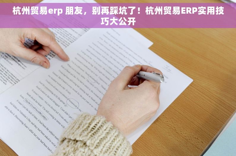 杭州贸易erp 朋友，别再踩坑了！杭州贸易ERP实用技巧大公开