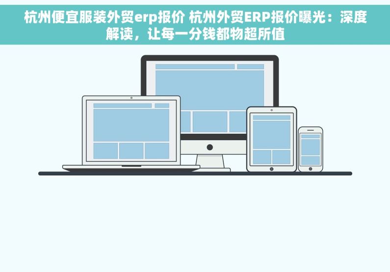 杭州便宜服装外贸erp报价 杭州外贸ERP报价曝光：深度解读，让每一分钱都物超所值