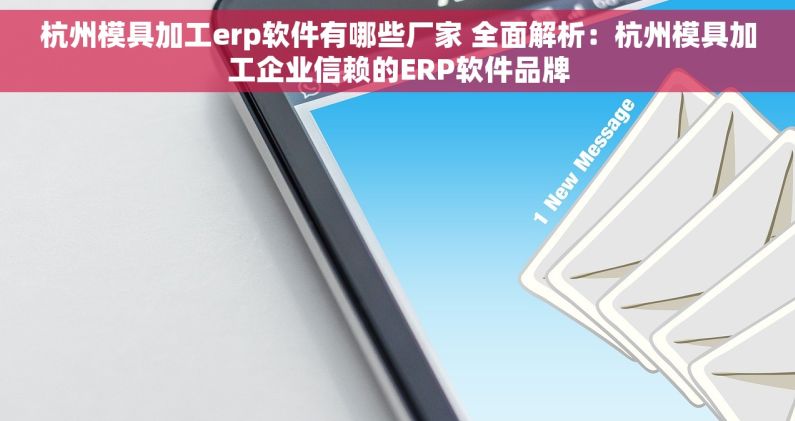 杭州模具加工erp软件有哪些厂家 全面解析：杭州模具加工企业信赖的ERP软件品牌