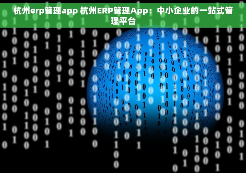 杭州erp管理app 杭州ERP管理App：中小企业的一站式管理平台