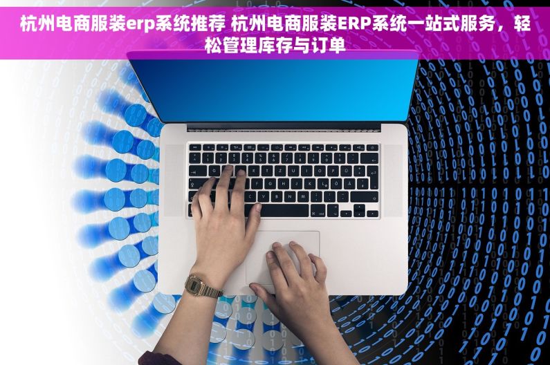 杭州电商服装erp系统推荐 杭州电商服装ERP系统一站式服务，轻松管理库存与订单