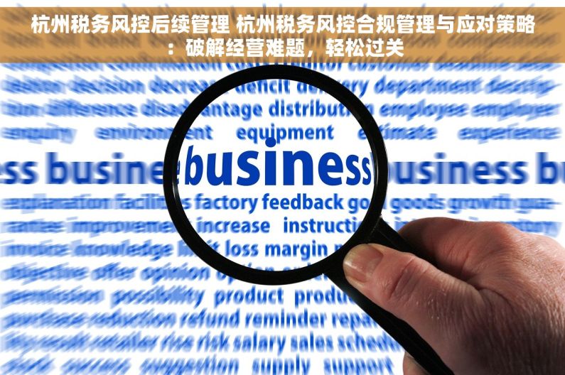 杭州税务风控后续管理 杭州税务风控合规管理与应对策略：破解经营难题，轻松过关