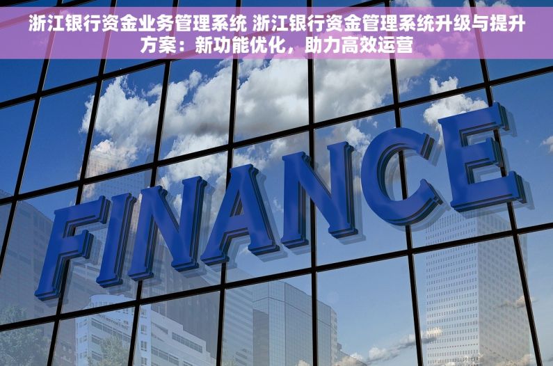 浙江银行资金业务管理系统 浙江银行资金管理系统升级与提升方案：新功能优化，助力高效运营