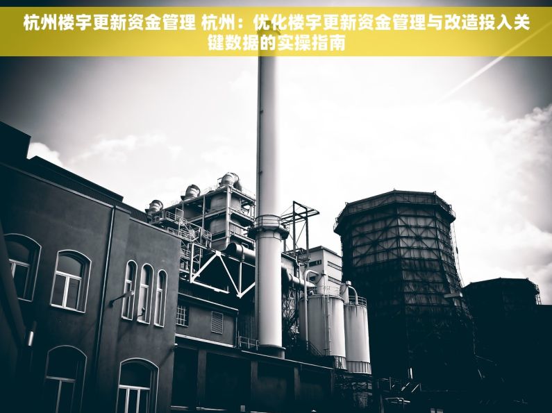 杭州楼宇更新资金管理 杭州：优化楼宇更新资金管理与改造投入关键数据的实操指南