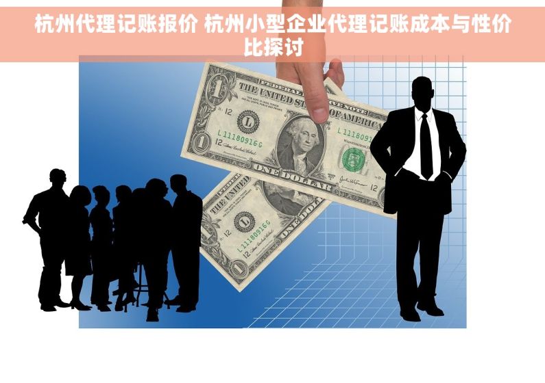 杭州代理记账报价 杭州小型企业代理记账成本与性价比探讨