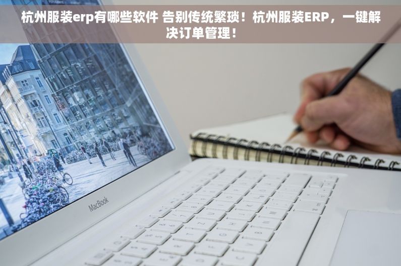 杭州服装erp有哪些软件 告别传统繁琐！杭州服装ERP，一键解决订单管理！