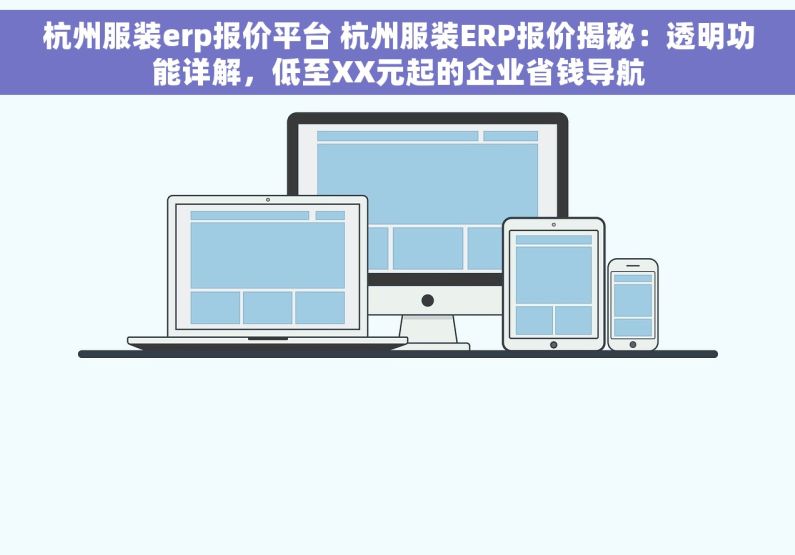 杭州服装erp报价平台 杭州服装ERP报价揭秘：透明功能详解，低至XX元起的企业省钱导航