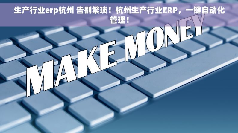 生产行业erp杭州 告别繁琐！杭州生产行业ERP，一键自动化管理！