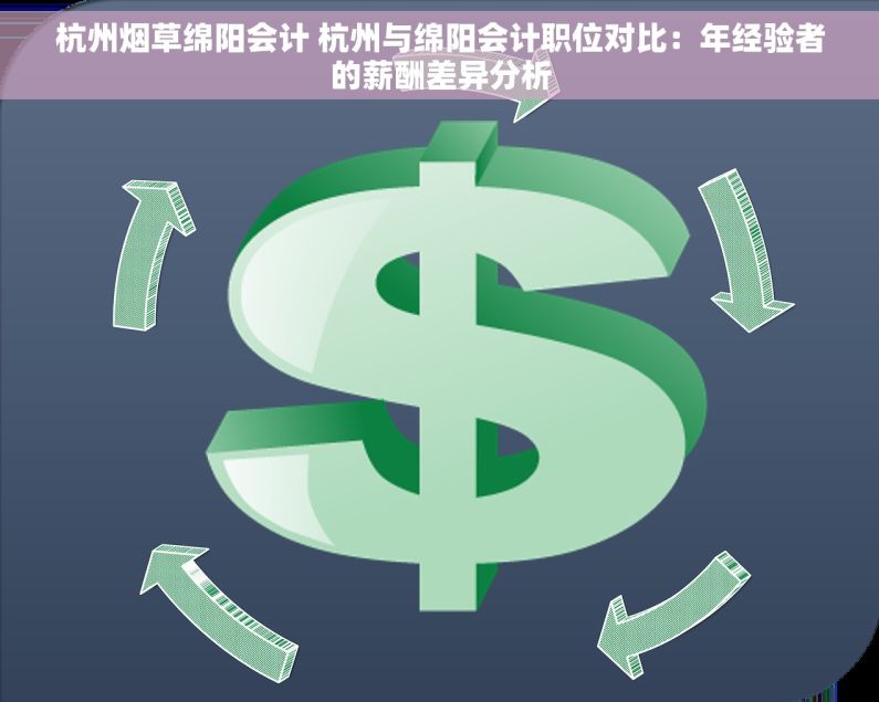 杭州烟草绵阳会计 杭州与绵阳会计职位对比：年经验者的薪酬差异分析