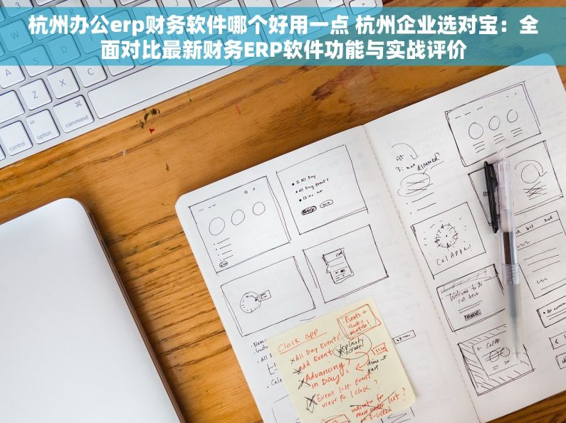 杭州办公erp财务软件哪个好用一点 杭州企业选对宝：全面对比最新财务ERP软件功能与实战评价