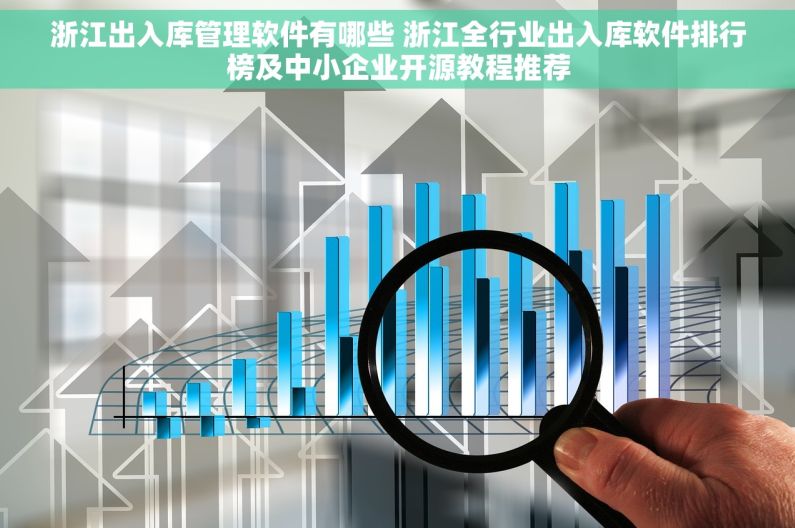 浙江出入库管理软件有哪些 浙江全行业出入库软件排行榜及中小企业开源教程推荐