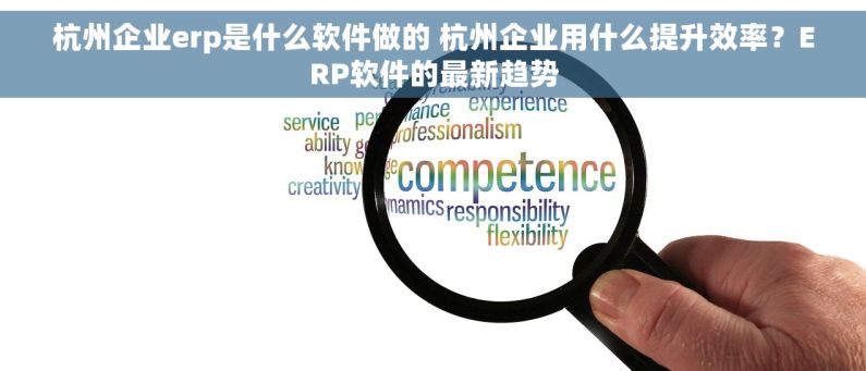杭州企业erp是什么软件做的 杭州企业用什么提升效率？ERP软件的最新趋势