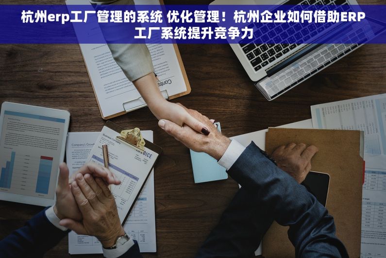 杭州erp工厂管理的系统 优化管理！杭州企业如何借助ERP工厂系统提升竞争力