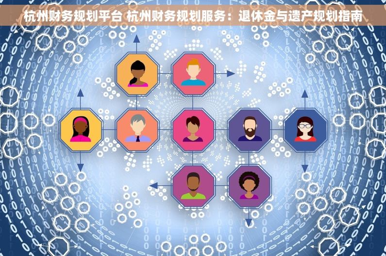 杭州财务规划平台 杭州财务规划服务：退休金与遗产规划指南