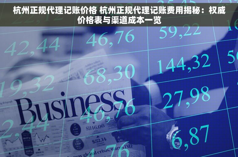 杭州正规代理记账价格 杭州正规代理记账费用揭秘：权威价格表与渠道成本一览