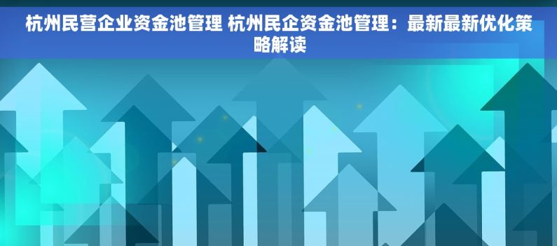 杭州民营企业资金池管理 杭州民企资金池管理：最新最新优化策略解读