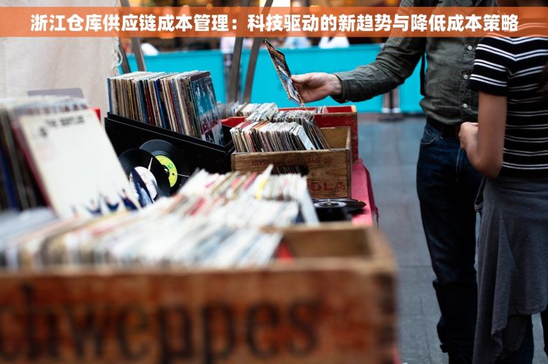 浙江仓库供应链成本管理：科技驱动的新趋势与降低成本策略