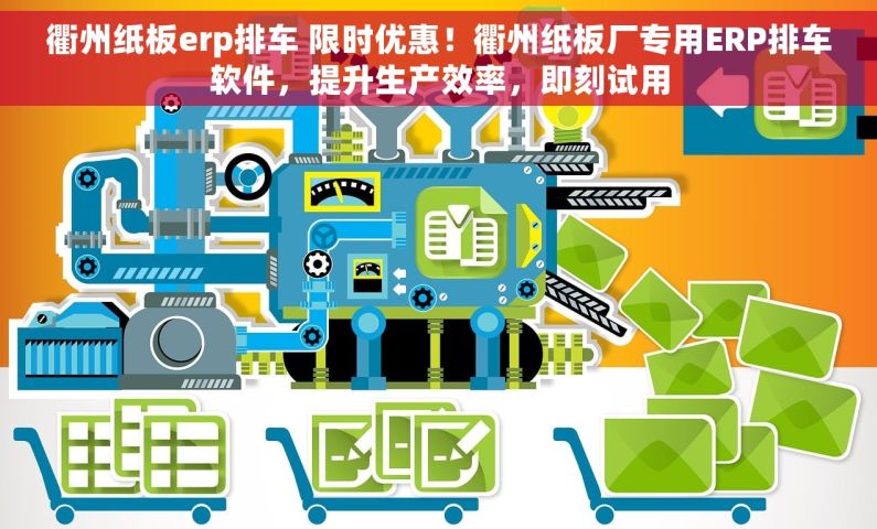 衢州纸板erp排车 限时优惠！衢州纸板厂专用ERP排车软件，提升生产效率，即刻试用