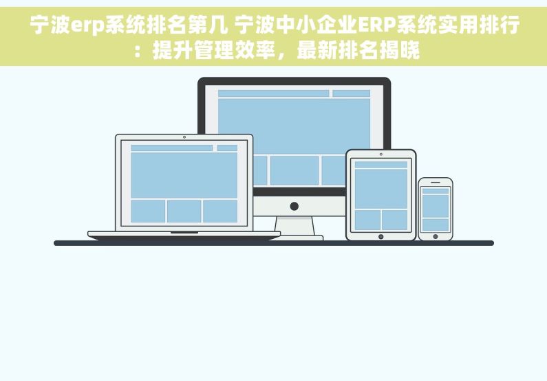 宁波erp系统排名第几 宁波中小企业ERP系统实用排行：提升管理效率，最新排名揭晓