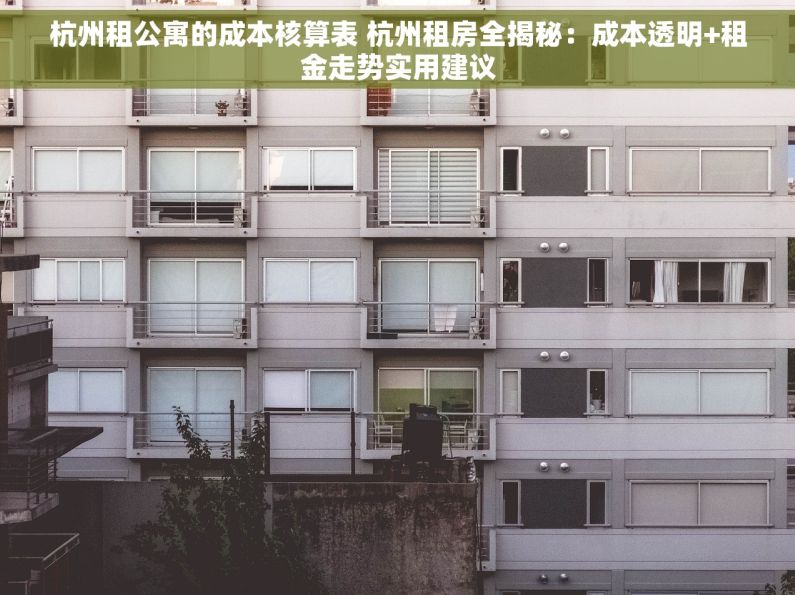 杭州租公寓的成本核算表 杭州租房全揭秘：成本透明+租金走势实用建议