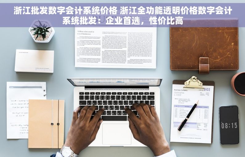 浙江批发数字会计系统价格 浙江全功能透明价格数字会计系统批发：企业首选，性价比高