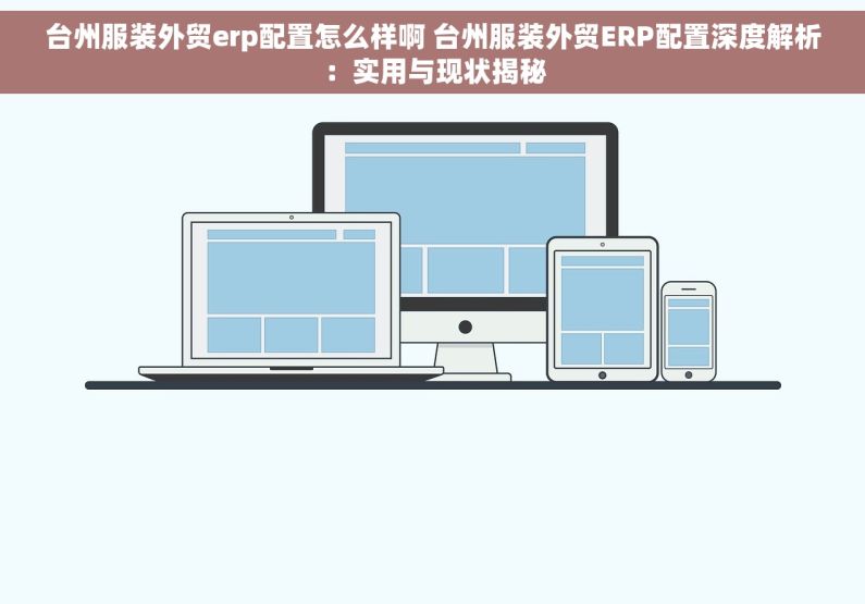 台州服装外贸erp配置怎么样啊 台州服装外贸ERP配置深度解析：实用与现状揭秘